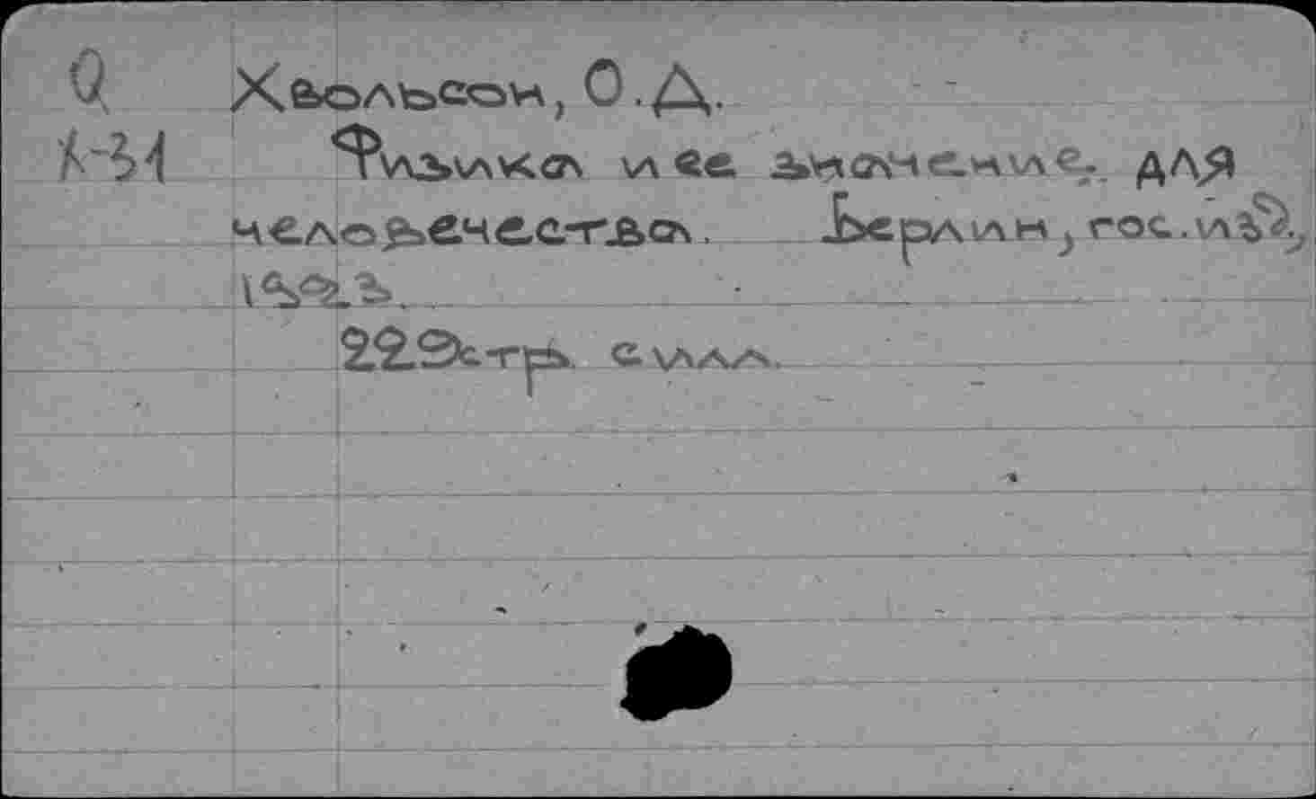 ﻿
---
Q Хе>оль>сон, О. Д.
А\Л «е. iV-KXlC-VAva€_ ДЛЯ чело^еясс-г-вач.	Ъерл 1Л М j ГО<. , \Л^>
______E5KZ_______ . Z Z____________. - —1—i
25.Sfc.-re>, С \AZw^>.	---------- •